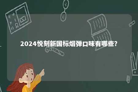 2024悦刻新国标烟弹口味有哪些
？ 